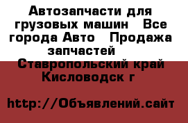 Автозапчасти для грузовых машин - Все города Авто » Продажа запчастей   . Ставропольский край,Кисловодск г.